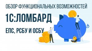 1С:Ломбард. Обзор функциональных возможностей: ЕПС, РСБУ, ОСБУ