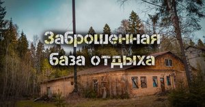 ЗАБРОШЕННАЯ БАЗА ОТДЫХА I СТАЛК I Нарвались...
