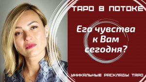 Его истинные чувства к Вам сегодня?