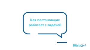 Как постановщик работает с задачей