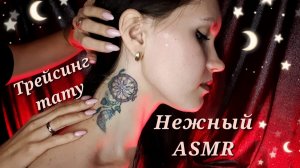 АСМР, НЕЖНОЕ РАССЛАБЛЕНИЕ, трейсинг тату, близкий шепот / GENTLE ASMR