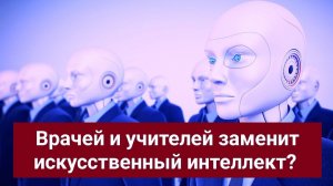 Врачей и учителей заменит искусственный интеллект?