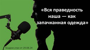 Бодрое утро 29.08 - «Вся праведность наша — как запачканная одежда»