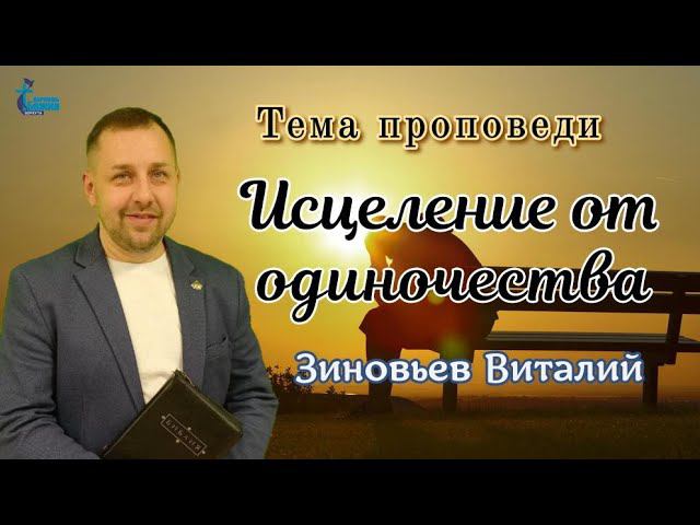 Тема проповеди: "Исцеление от одиночества" Зиновьев Виталий.14 янв. 2024 г.