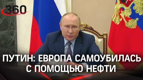 Путин: Европа самоубилась с помощью нефти