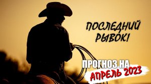 Прогноз на апрель 2023 - последний рывок