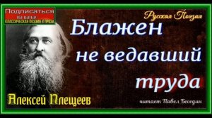 Блажен не ведавший труда , Алексей Плещеев ,Русская Поэзия ,  читает Павел Беседин