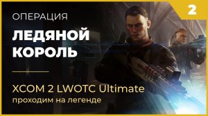 XCOM 2 LWOTC #2 Операция Ледяной Король на легенде Ultimate Mod