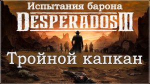 Desperados III 3. Прохождение. Испытания барона. Тройной капкан. #Desperados3