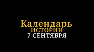 КАЛЕНДАРЬ ИСТОРИИ 7 СЕНТЯБРЯ