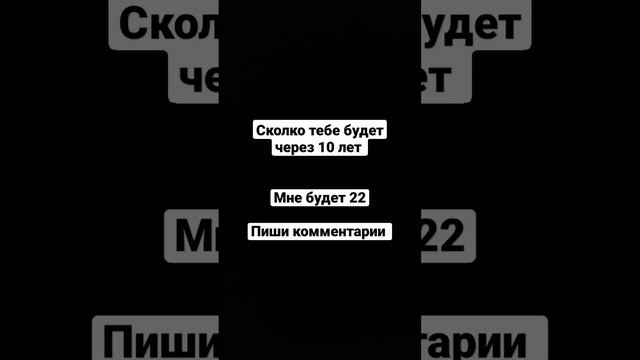 Сколько тебе будет после 10 лет пиши комментарии обязательно буду прочитат