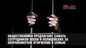 Общественники предлагают сажать сотрудников опеки и полицейских за неправомерное вторжение в семью