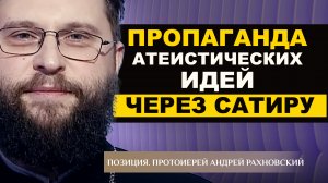 ПРОПАГАНДА АТЕИСТИЧЕСКИХ ИДЕЙ ЧЕРЕЗ САТИРУ. ПРОТОИЕРЕЙ АНДРЕЙ РАХНОВСКИЙ. ПОЗИЦИЯ