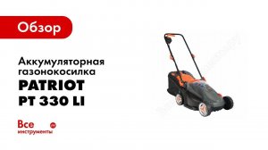 Обзор: Аккумуляторная газонокосилка PATRIOT PT 330 Li 512300330