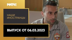 «Наши иностранцы». Выпуск от 06.03.2023
