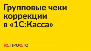 Инструкция по групповому созданию чеков коррекции в «1С:Касса»