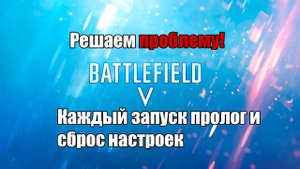 Battlefield 5 Решение проблемы - при каждом запуске пролог и сброс настроек!