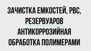 Зачистка емкостей, резервуаров от нефтепродуктов, антикоррозийная обработка полимерными покрытиями