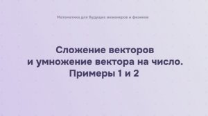 Сложение векторов и умножение вектора на число. Примеры 1 и 2