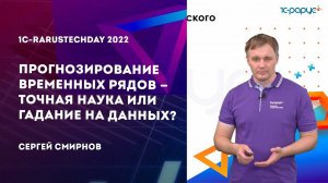 Прогнозирование временных рядов — точная наука или гадание на данных? — 1C-RarusTechDay 2022