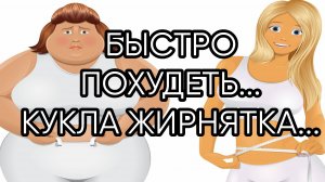 БЫСТРО ПОХУДЕТЬ...КУКЛА ЖИРНЯТКА...ДЛЯ ВСЕХ..