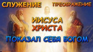 Служение и преображение Иисуса Христа. Показал Себя Богом.
