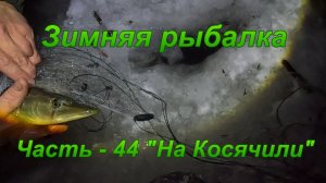 Зимняя рыбалка. Часть - 44 "На Косячили".