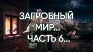 ЗАГРОБНЫЙ МИР...ЧАСТЬ 6…