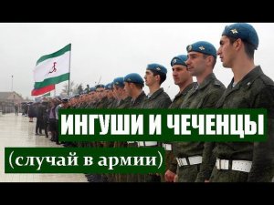 ИНГУШИ И ЧЕЧЕНЦЫ, (случай в армии).