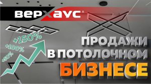 Продажи в потолочном бизнесе | ВЕРХАУС