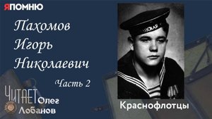 Пахомов Игорь Николаевич. Часть 2. Проект "Я помню" Артема Драбкина. Краснофлотцы.