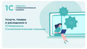 Услуги, товары и расходники в 1С:Медицина. Стоматологическая клиника