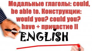 Модальные глаголы could, be able to. Конструкции: would you, could you, have + причастие II