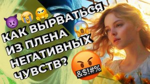 Как вырваться из плена негативных чувств?