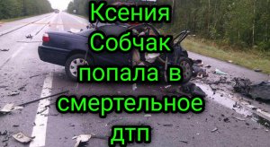 Ксения Собчак попала в смертельное дтп