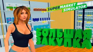 БОЛЬШАЯ ЗАКУПКА — Supermarket Simulator #5