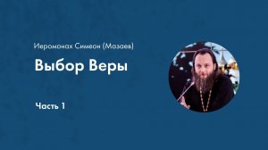 Иеромонах Симеон (Мазаев) Выбор Веры Часть 1