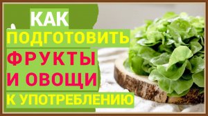 КАК ПОДГОТОВИТЬ ОВОЩИ И ФРУКТЫ К УПОТРЕБЛЕНИЮ