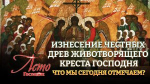ИЗНЕСЕНИЕ ЧЕСТНЫХ ДРЕВ ЖИВОТВОРЯЩЕГО КРЕСТА ГОСПОДНЯ. ЧТО МЫ СЕГОДНЯ ОТМЕЧАЕМ?