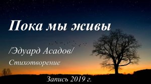 Пока мы живы... /Эдуард Асадов. Запись 2019 г. /