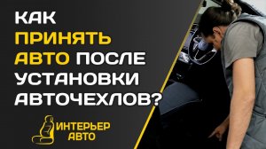 Как ПРИНЯТЬ АВТО после УСТАНОВКИ ЧЕХЛОВ?