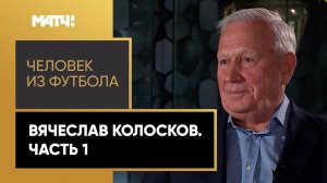 «Человек из футбола». Вячеслав Колосков. Часть 1