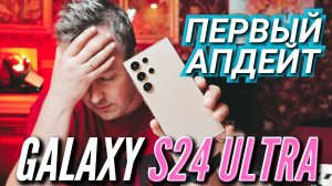 GALAXY S24 ULTRA. ПЕРВЫЙ БОЛЬШОЙ АПДЕЙТ. САМСУНГ, НУ ТЫ ЧЕГО?