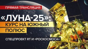 Спецпроект RT и «Роскосмоса». Прямая трансляция «Луна-25»: курс на южный полюс»