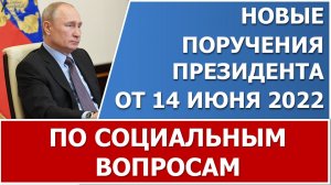 Новые поручения В.В. Путина по социальным вопросам от 14 июня 2022 г.