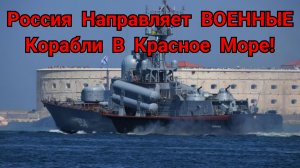 Россия Направляет ВОЕННЫЕ Корабли В Красное Море!