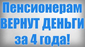 Пенсионерам ВЕРНУТ ДЕНЬГИ за 4 года