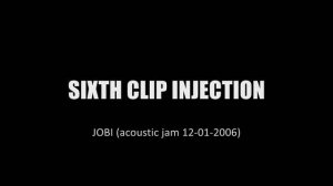 (acoustic) sixth clip injection jobi 21 01 2006