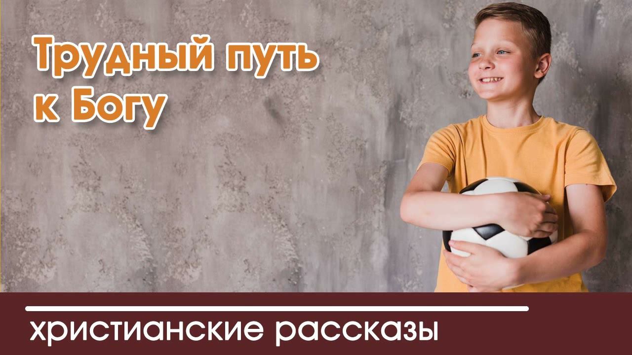 Трудный путь к Богу - ИНТЕРЕСНЫЙ ХРИСТИАНСКИЙ РАССКАЗ | Христианские рассказы