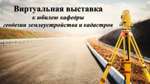 Виртуальная выставка к юбилею кафедры геодезии землеустройства и кадастров